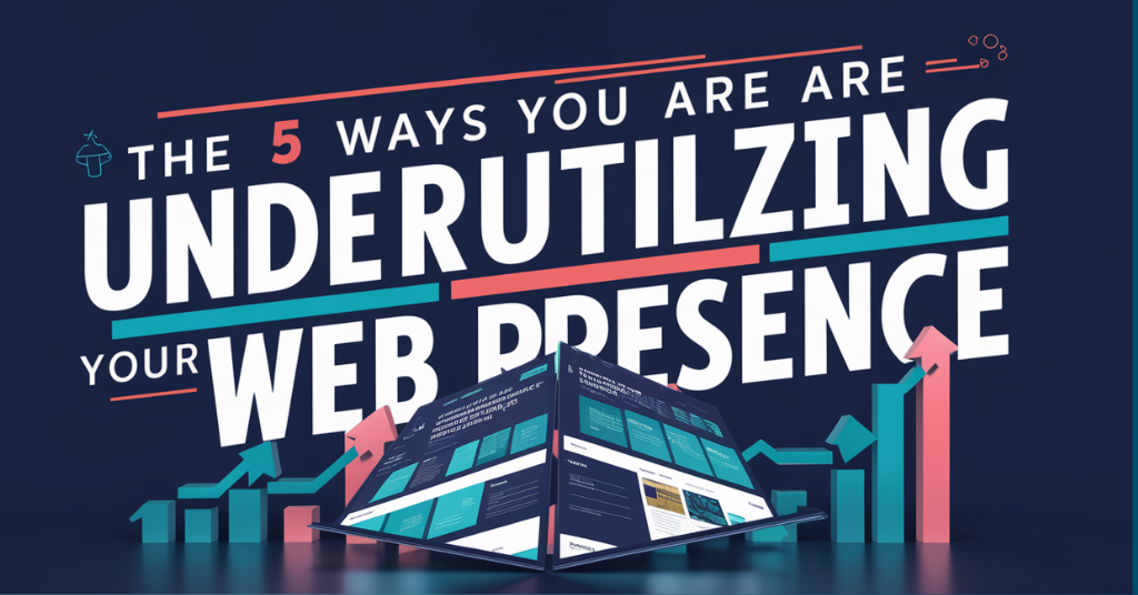 The 5 Ways You Are Underutilizing Your Web Presence